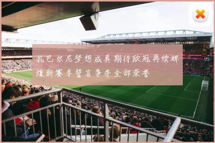 扎巴尔尼梦想成真期待欧冠再续辉煌新赛季誓言争夺全部荣誉