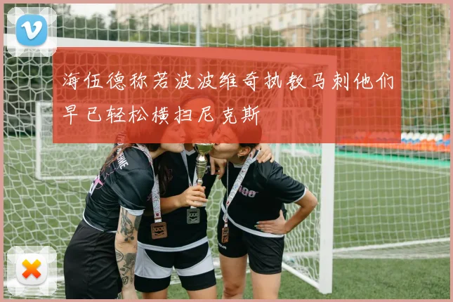 海伍德称若波波维奇执教马刺他们早已轻松横扫尼克斯