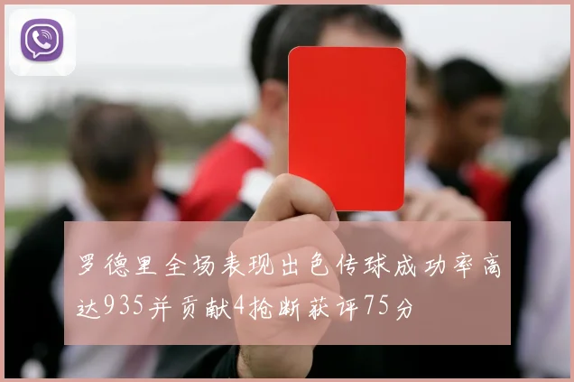 罗德里全场表现出色传球成功率高达935并贡献4抢断获评75分