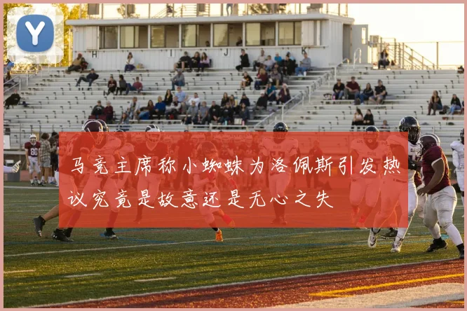 马竞主席称小蜘蛛为洛佩斯引发热议究竟是故意还是无心之失