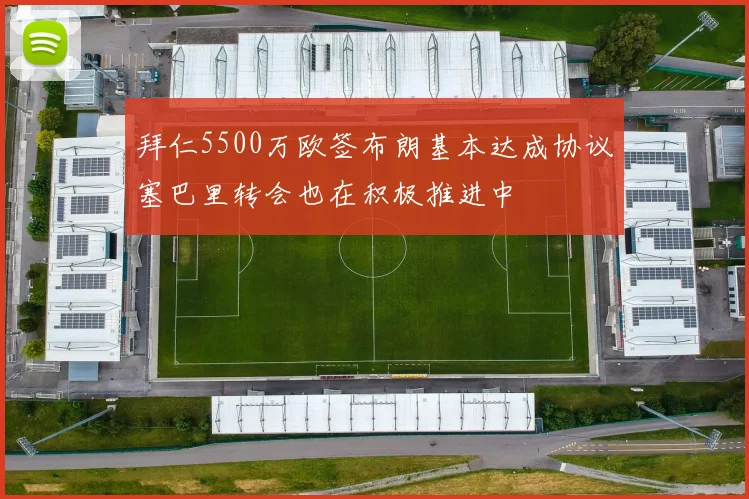 拜仁5500万欧签布朗基本达成协议塞巴里转会也在积极推进中