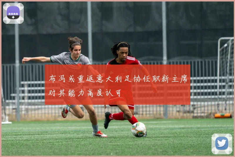 布冯或重返意大利足协任职新主席对其能力高度认可
