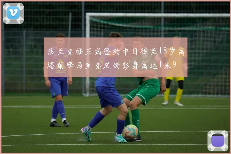 法兰克福正式签约中日德兰18岁高塔前锋马里克皮姆彭身高达1米9