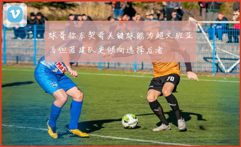 球哥称东契奇关键球能力超文班亚马但若建队更倾向选择后者