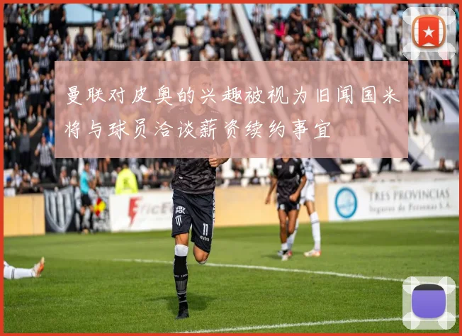曼联对皮奥的兴趣被视为旧闻国米将与球员洽谈薪资续约事宜